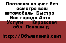 Поставим на учет без осмотра ваш автомобиль. Быстро. - Все города Авто » Услуги   . Кировская обл.,Леваши д.